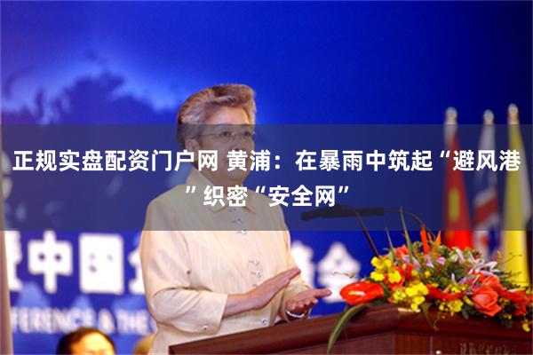 正规实盘配资门户网 黄浦：在暴雨中筑起“避风港”织密“安全网”
