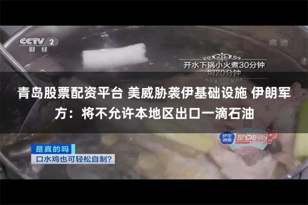 青岛股票配资平台 美威胁袭伊基础设施 伊朗军方：将不允许本地区出口一滴石油